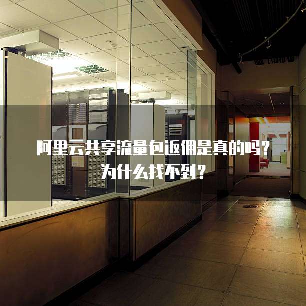 阿里云共享流量包返佣是真的吗?为什么找不到?
