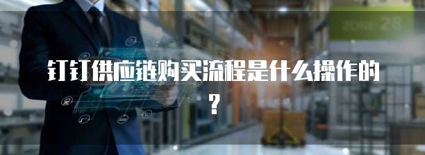 钉钉供应链购买流程是什么操作的?