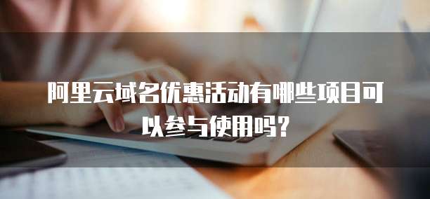 阿里云域名优惠活动有哪些项目可以参与使用吗?