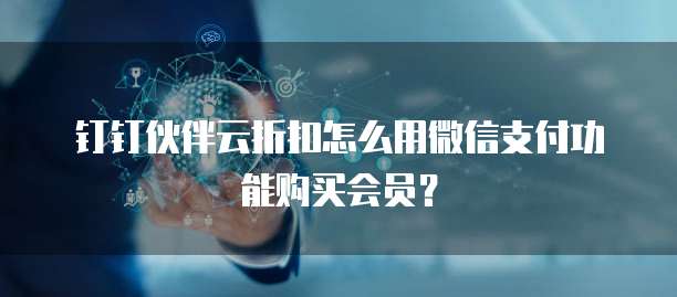 钉钉伙伴云折扣怎么用微信支付功能购买会员?