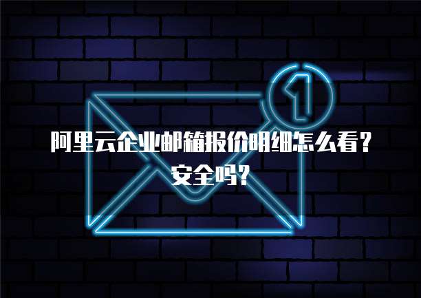 阿里云企业邮箱报价明细怎么看？安全吗？