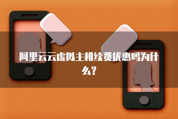 阿里云云虚拟主机续费优惠吗为什么?