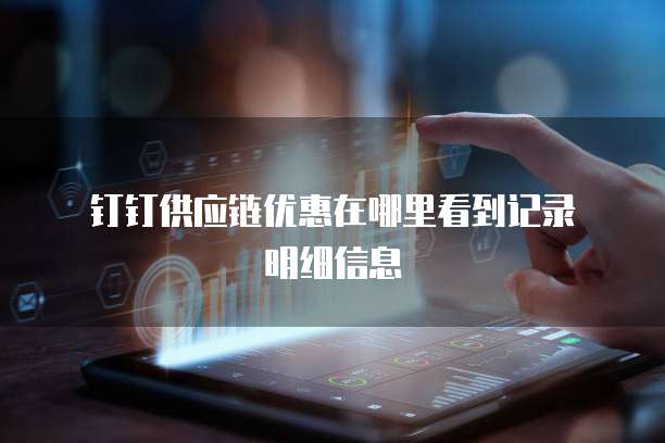 钉钉供应链优惠在哪里看到记录明细信息