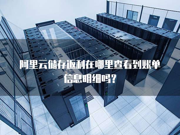 阿里云储存返利在哪里查看到账单信息明细吗?