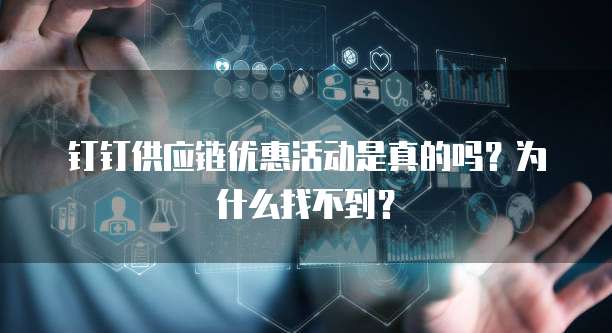 钉钉供应链优惠活动是真的吗?为什么找不到?