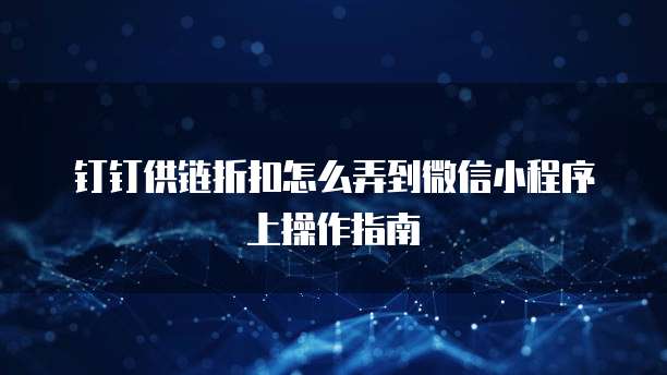 钉钉供链折扣怎么弄到微信小程序上操作指南