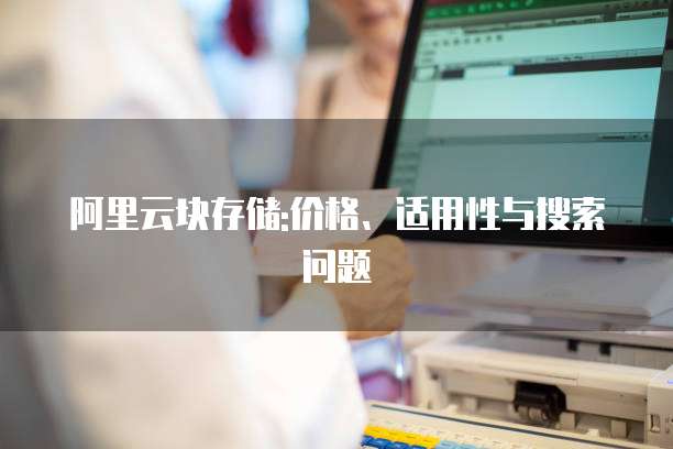 阿里云块存储:价格、适用性与搜索问题