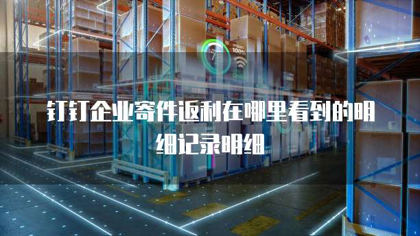 钉钉企业寄件返利在哪里看到的明细记录明细