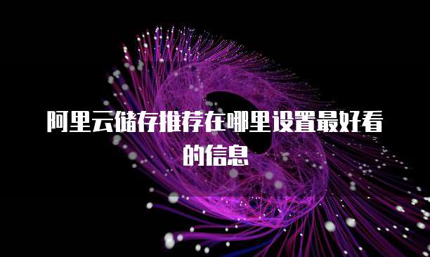 阿里云储存推荐在哪里设置最好看的信息