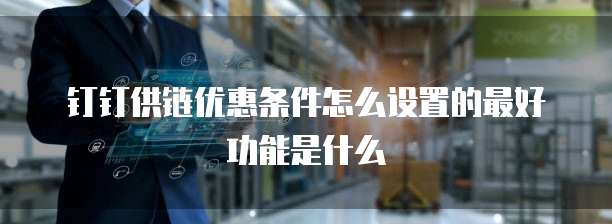 钉钉供链优惠条件怎么设置的最好功能是什么