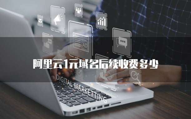 阿里云1元域名后续收费多少
