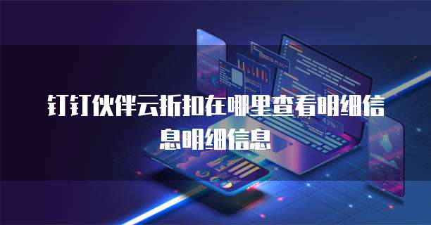 钉钉伙伴云折扣在哪里查看明细信息明细信息