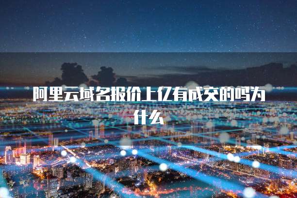 阿里云域名报价上亿有成交的吗为什么
