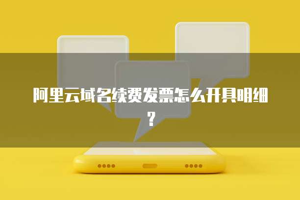 阿里云域名续费发票怎么开具明细?