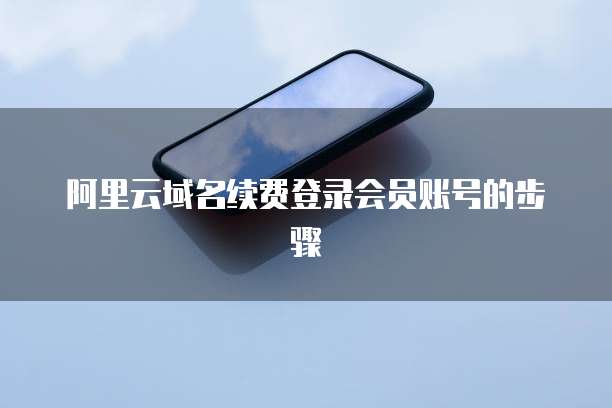 阿里云域名续费登录会员账号的步骤