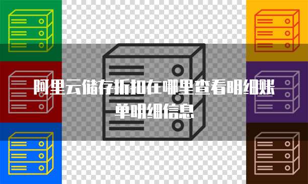 阿里云储存折扣在哪里查看明细账单明细信息