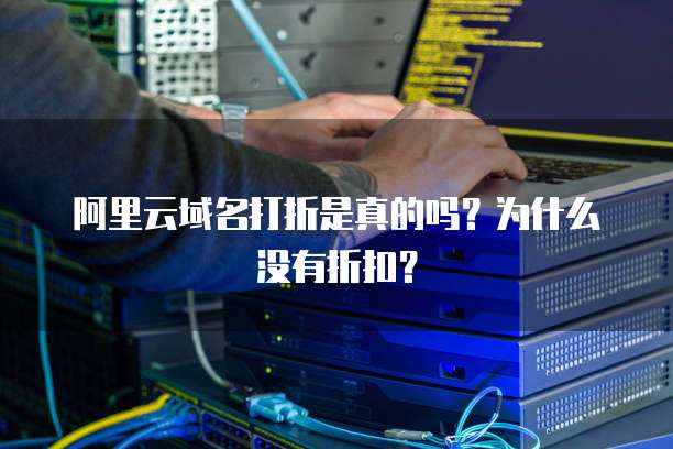 阿里云域名打折是真的吗?为什么没有折扣?