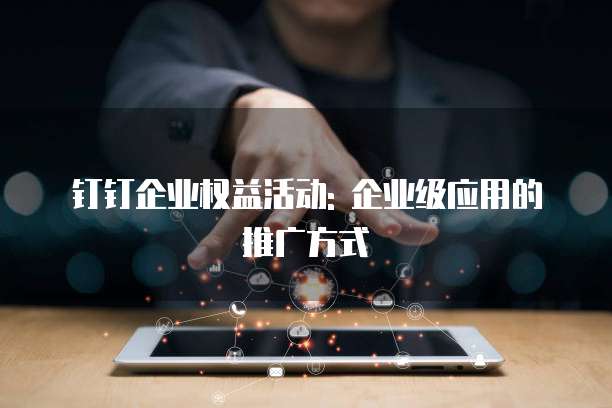 钉钉企业权益活动: 企业级应用的推广方式