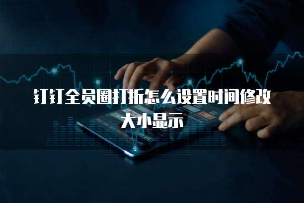 钉钉全员圈打折怎么设置时间修改大小显示