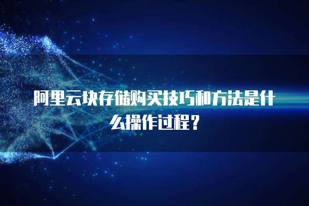 阿里云块存储购买技巧和方法是什么操作过程?