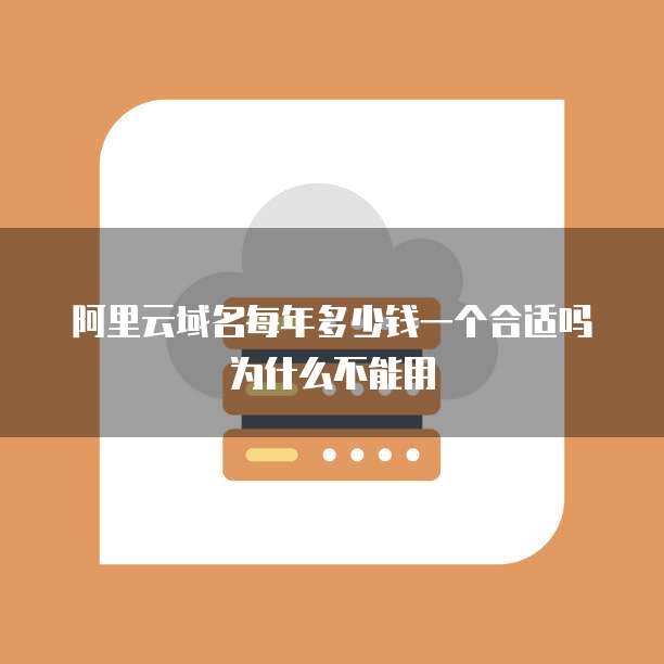 阿里云域名每年多少钱一个合适吗为什么不能用