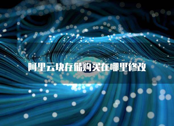 阿里云块存储购买在哪里修改