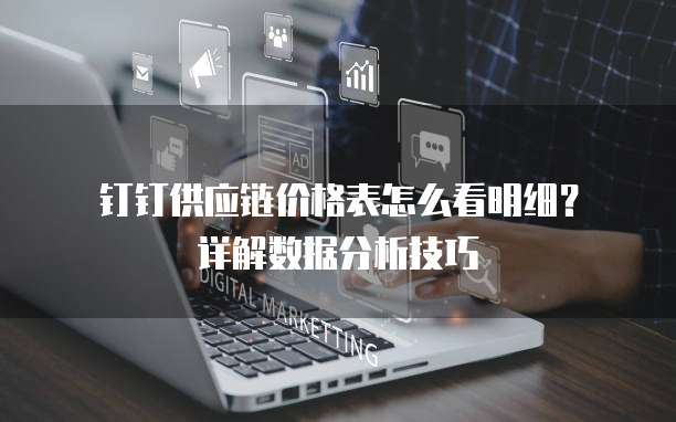 钉钉供应链价格表怎么看明细?详解数据分析技巧