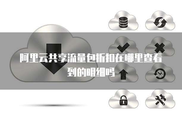 阿里云共享流量包折扣在哪里查看到的明细吗