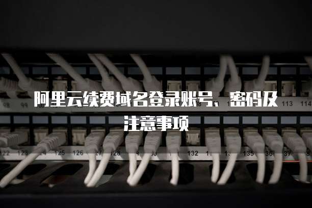 阿里云续费域名登录账号、密码及注意事项