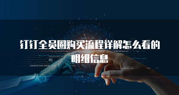 钉钉全员圈购买流程详解怎么看的明细信息