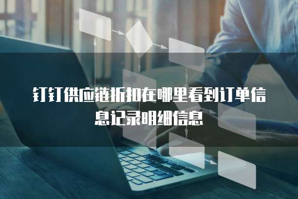 钉钉供应链折扣在哪里看到订单信息记录明细信息