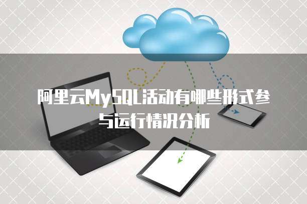 阿里云MySQL活动有哪些形式参与运行情况分析