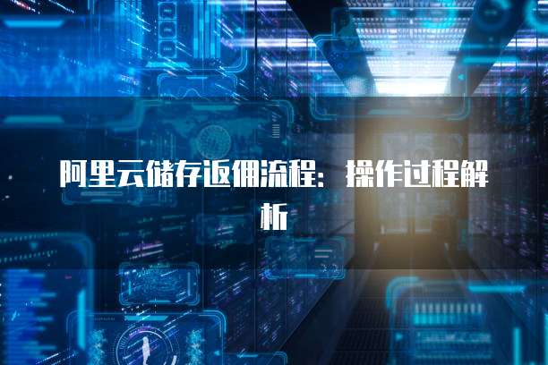 阿里云储存返佣流程:操作过程解析