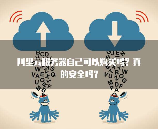 阿里云服务器自己可以购买吗?真的安全吗?