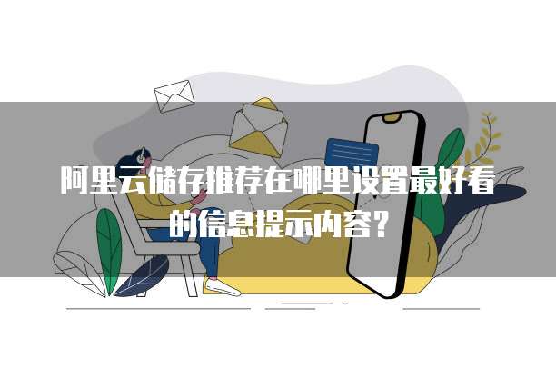 阿里云储存推荐在哪里设置最好看的信息提示内容?