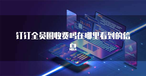钉钉全员圈收费吗在哪里看到的信息