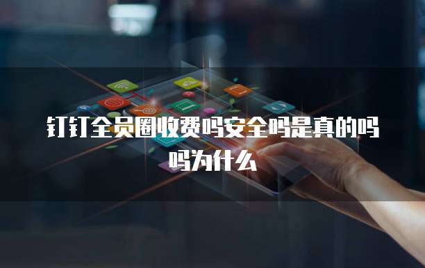 钉钉全员圈收费吗安全吗是真的吗吗为什么