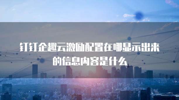 钉钉企趣云激励配置在哪显示出来的信息内容是什么