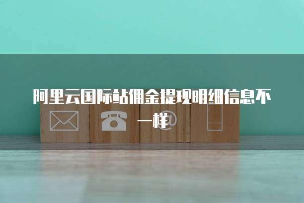 阿里云国际站佣金提现明细信息不一样