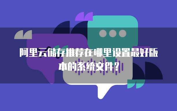 阿里云储存推荐在哪里设置最好版本的系统文件?
