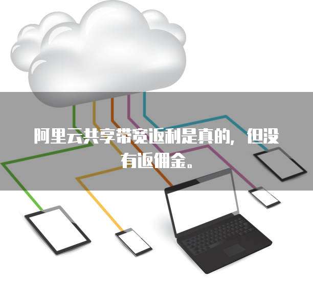 阿里云共享带宽返利是真的,但没有返佣金。