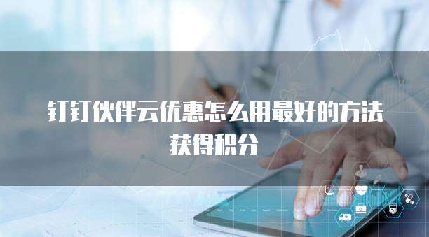 钉钉伙伴云优惠怎么用最好的方法获得积分