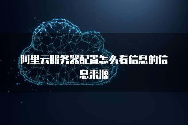 阿里云服务器配置怎么看信息的信息来源