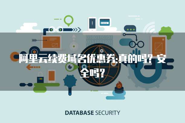 阿里云续费域名优惠券:真的吗?安全吗?