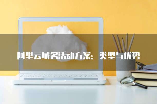 阿里云域名活动方案：类型与优势