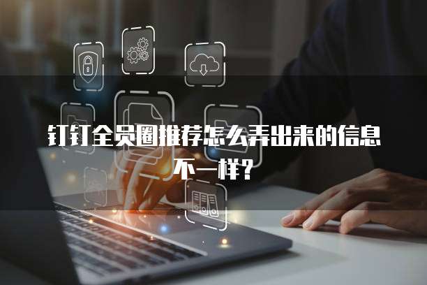 钉钉全员圈推荐怎么弄出来的信息不一样?