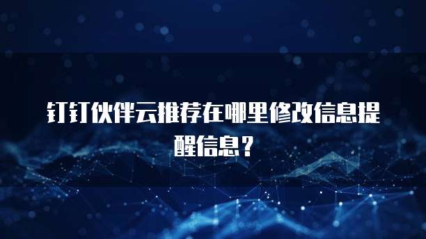 钉钉伙伴云推荐在哪里修改信息提醒信息?