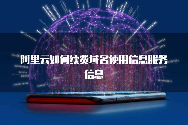 阿里云如何续费域名使用信息服务信息