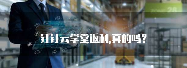  钉钉云学堂返利,真的吗？