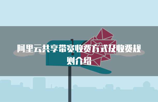 阿里云共享带宽收费方式及收费规则介绍